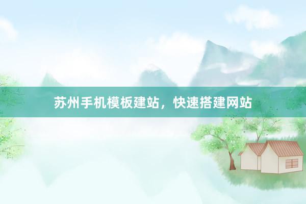 苏州手机模板建站，快速搭建网站
