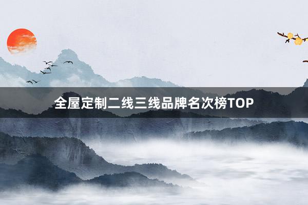 全屋定制二线三线品牌名次榜TOP
